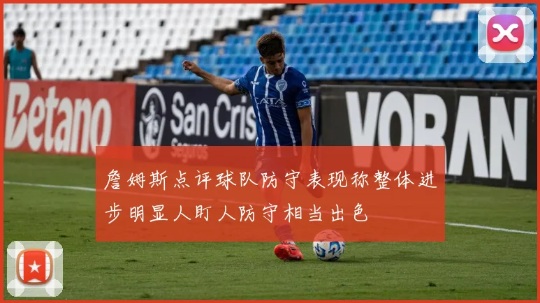 詹姆斯点评球队防守表现称整体进步明显人盯人防守相当出色