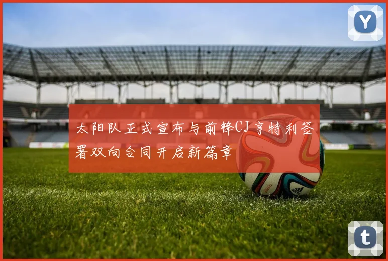 太阳队正式宣布与前锋CJ亨特利签署双向合同开启新篇章
