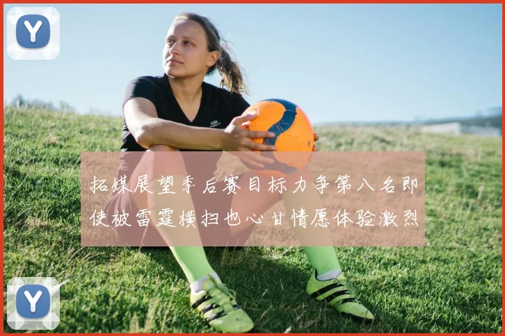 拓媒展望季后赛目标力争第八名即使被雷霆横扫也心甘情愿体验激烈竞争