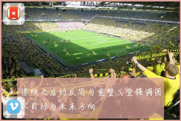 惨败之后的反思与重整戈登强调团队目标与未来方向