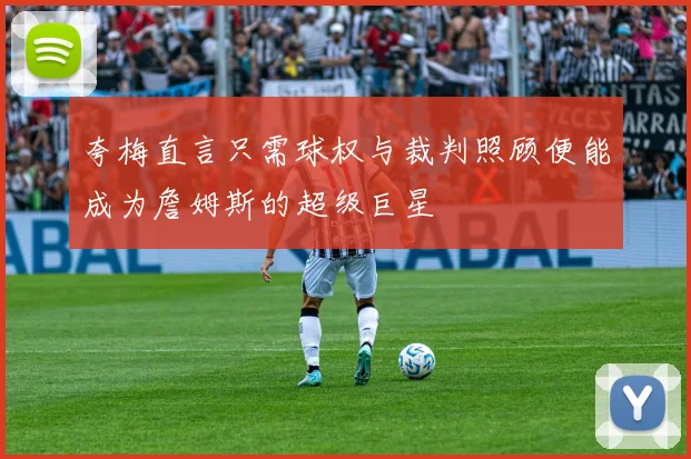 夸梅直言只需球权与裁判照顾便能成为詹姆斯的超级巨星