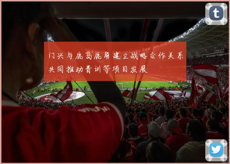 门兴与鹿岛鹿角建立战略合作关系共同推动青训等项目发展