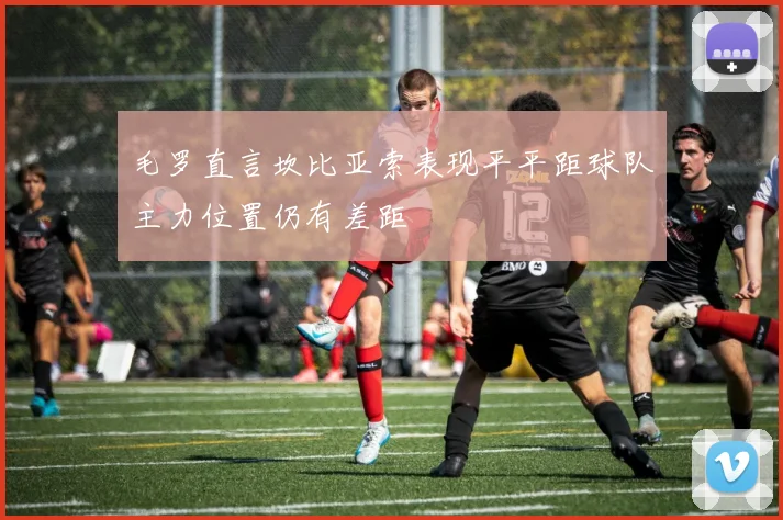 毛罗直言坎比亚索表现平平距球队主力位置仍有差距