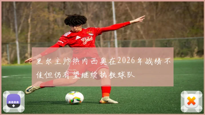 里尔主帅热内西奥在2026年战绩不佳但仍有望继续执教球队