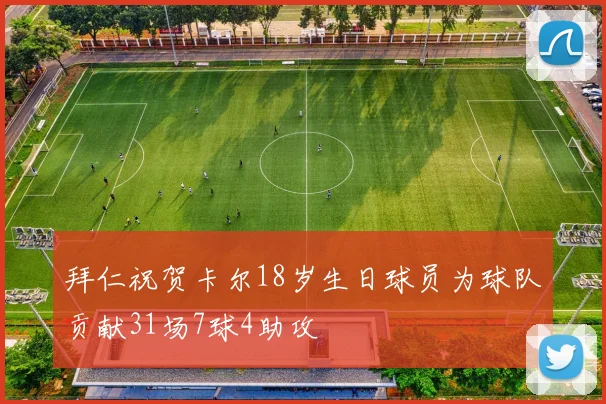拜仁祝贺卡尔18岁生日球员为球队贡献31场7球4助攻