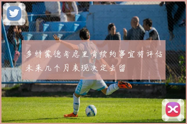 多特蒙德考虑里肯续约事宜将评估未来几个月表现决定去留