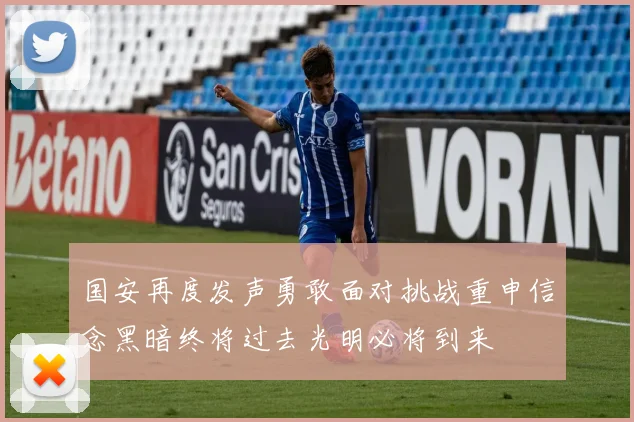 国安再度发声勇敢面对挑战重申信念黑暗终将过去光明必将到来