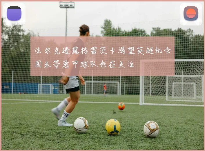 法尔克透露格雷茨卡渴望英超机会国米等意甲球队也在关注