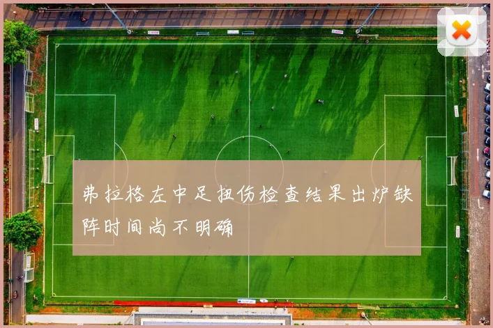 弗拉格左中足扭伤检查结果出炉缺阵时间尚不明确