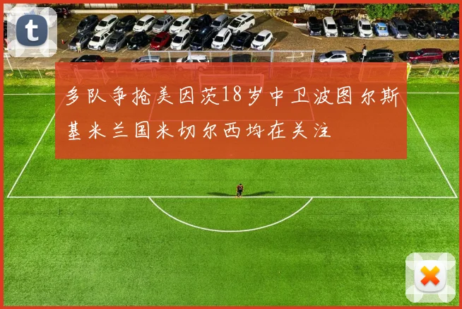 多队争抢美因茨18岁中卫波图尔斯基米兰国米切尔西均在关注
