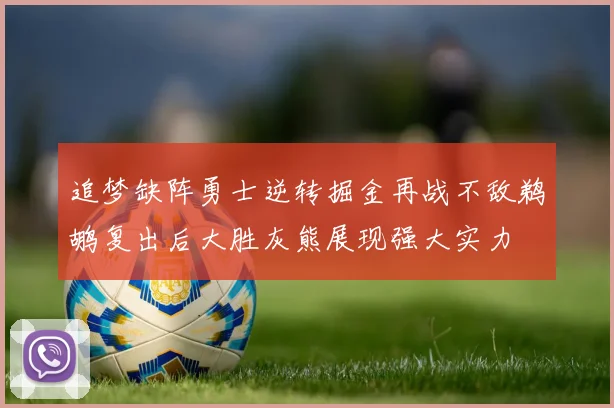 追梦缺阵勇士逆转掘金再战不敌鹈鹕复出后大胜灰熊展现强大实力