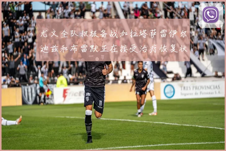 尤文全队积极备战加拉塔萨雷伊尔迪兹和布雷默正在接受治疗恢复状态