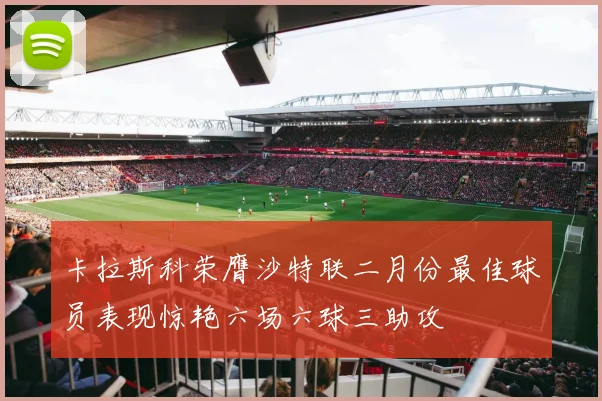 卡拉斯科荣膺沙特联二月份最佳球员表现惊艳六场六球三助攻