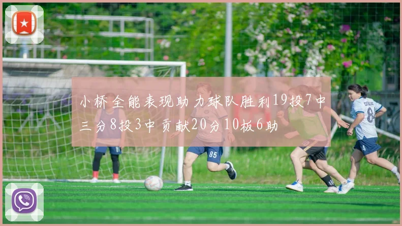 小桥全能表现助力球队胜利19投7中三分8投3中贡献20分10板6助