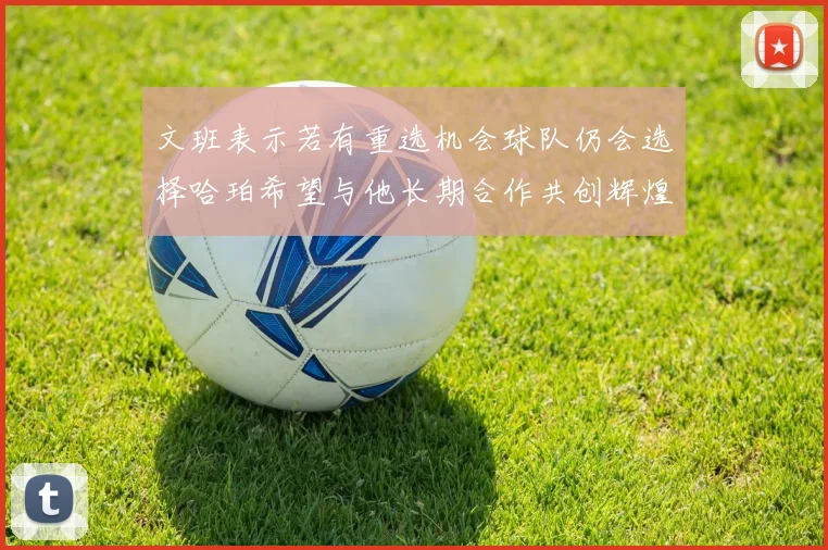 文班表示若有重选机会球队仍会选择哈珀希望与他长期合作共创辉煌